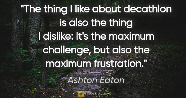 Ashton Eaton quote: "The thing I like about decathlon is also the thing I dislike:..."