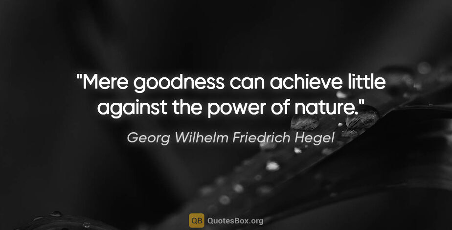 Georg Wilhelm Friedrich Hegel quote: "Mere goodness can achieve little against the power of nature."