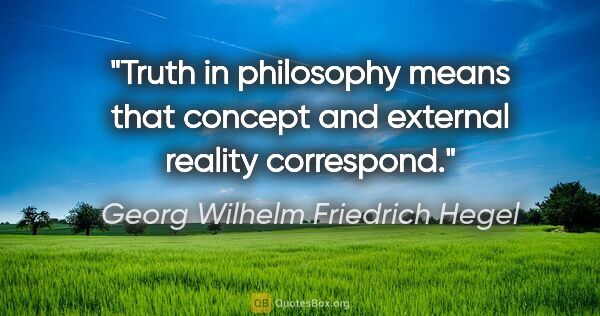 Georg Wilhelm Friedrich Hegel quote: "Truth in philosophy means that concept and external reality..."
