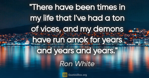 Ron White quote: "There have been times in my life that I've had a ton of vices,..."