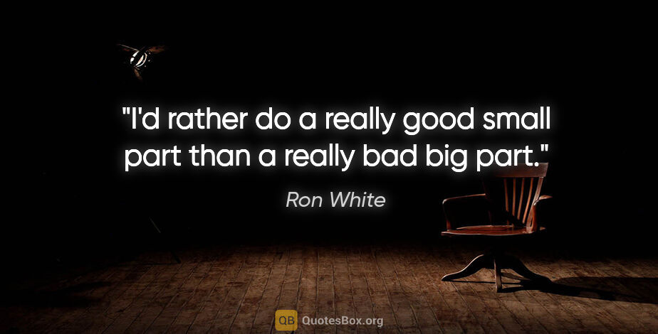 Ron White quote: "I'd rather do a really good small part than a really bad big..."