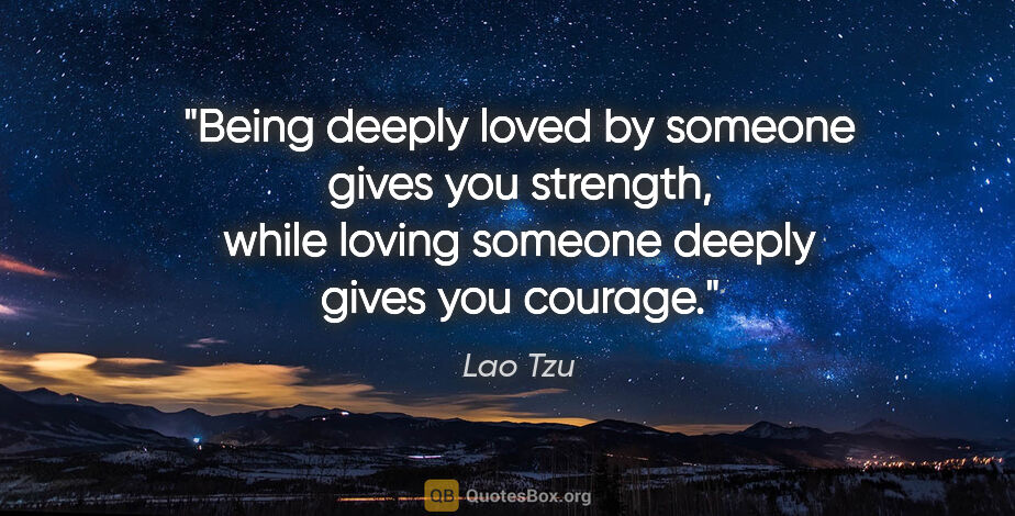 Lao Tzu quote: "Being deeply loved by someone gives you strength, while loving..."