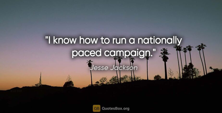 Jesse Jackson quote: "I know how to run a nationally paced campaign."