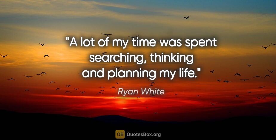 Ryan White quote: "A lot of my time was spent searching, thinking and planning my..."