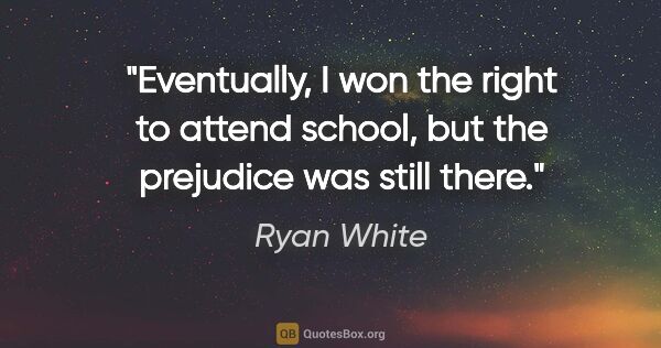 Ryan White quote: "Eventually, I won the right to attend school, but the..."