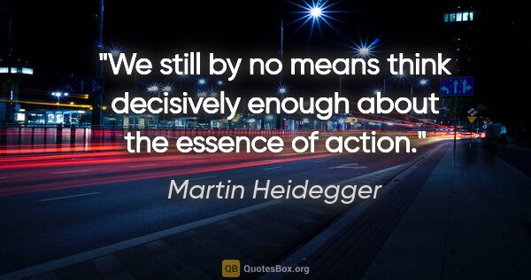 Martin Heidegger quote: "We still by no means think decisively enough about the essence..."