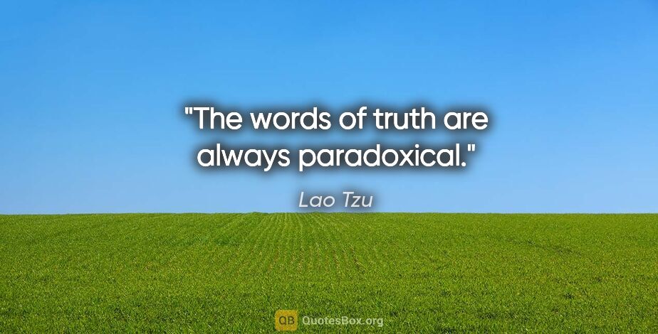 Lao Tzu quote: "The words of truth are always paradoxical."