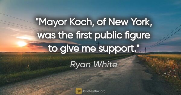 Ryan White quote: "Mayor Koch, of New York, was the first public figure to give..."