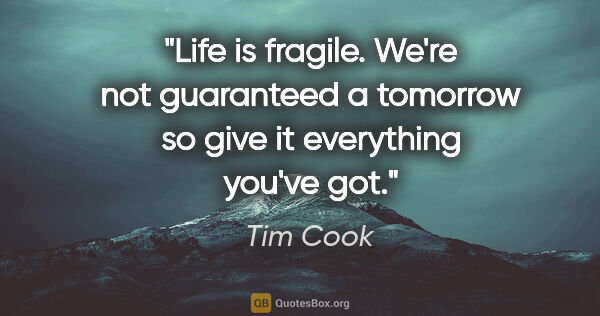 Tim Cook quote: "Life is fragile. We're not guaranteed a tomorrow so give it..."