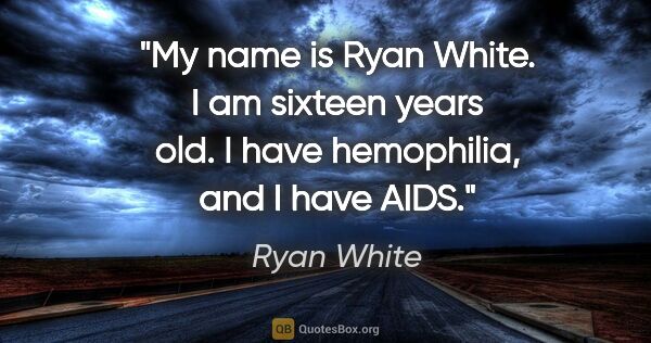 Ryan White quote: "My name is Ryan White. I am sixteen years old. I have..."