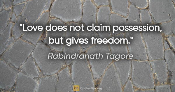 Rabindranath Tagore quote: "Love does not claim possession, but gives freedom."