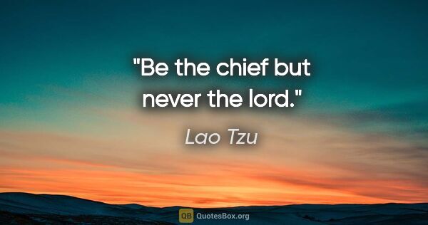 Lao Tzu quote: "Be the chief but never the lord."