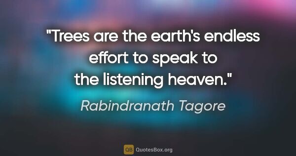 Rabindranath Tagore quote: "Trees are the earth's endless effort to speak to the listening..."