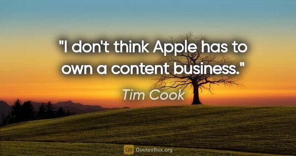 Tim Cook quote: "I don't think Apple has to own a content business."