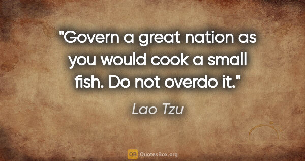 Lao Tzu quote: "Govern a great nation as you would cook a small fish. Do not..."