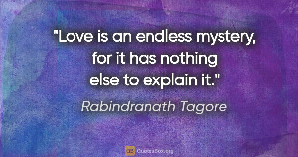 Rabindranath Tagore quote: "Love is an endless mystery, for it has nothing else to explain..."