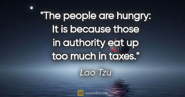 Lao Tzu quote: "The people are hungry: It is because those in authority eat up..."