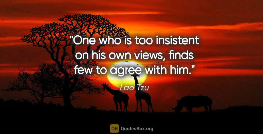 Lao Tzu quote: "One who is too insistent on his own views, finds few to agree..."