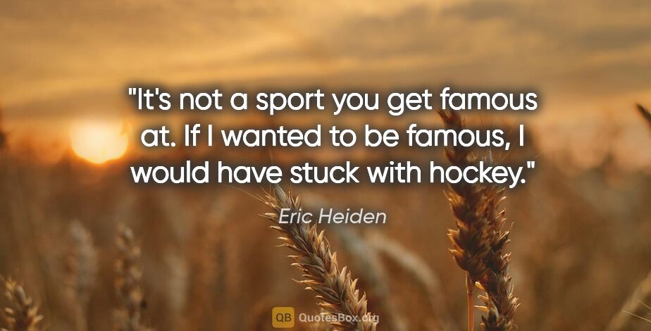 Eric Heiden quote: "It's not a sport you get famous at. If I wanted to be famous,..."