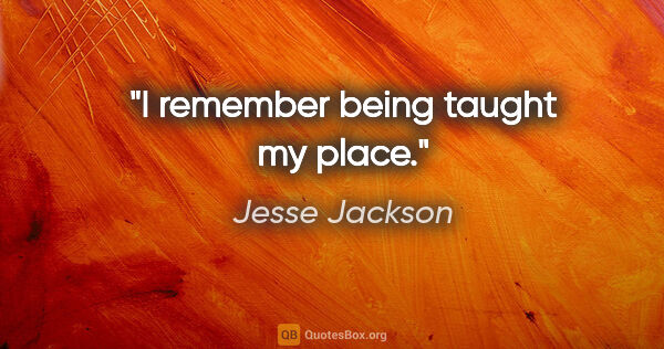 Jesse Jackson quote: "I remember being taught my place."