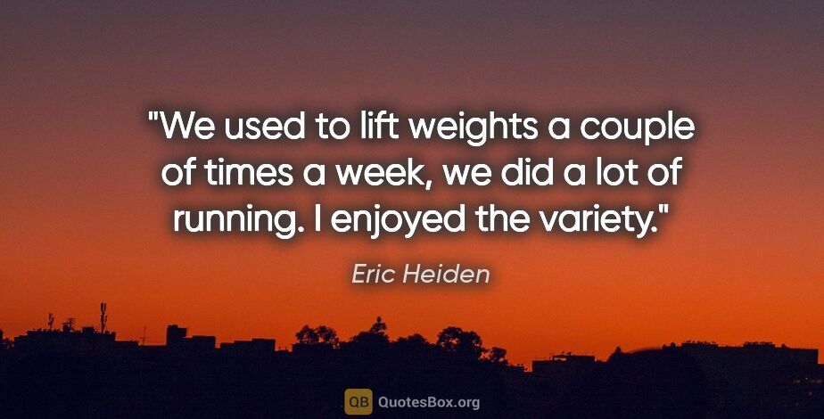 Eric Heiden quote: "We used to lift weights a couple of times a week, we did a lot..."