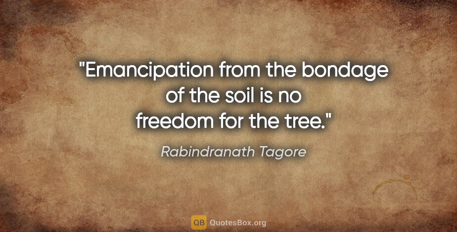 Rabindranath Tagore quote: "Emancipation from the bondage of the soil is no freedom for..."