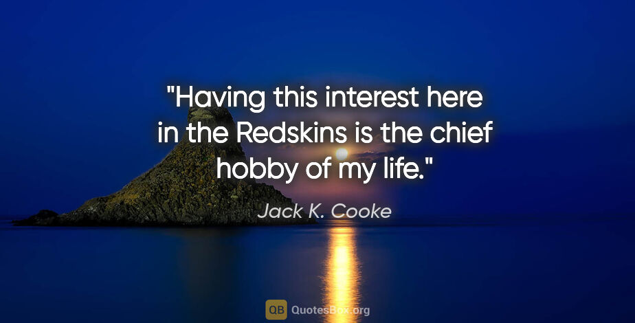 Jack K. Cooke quote: "Having this interest here in the Redskins is the chief hobby..."