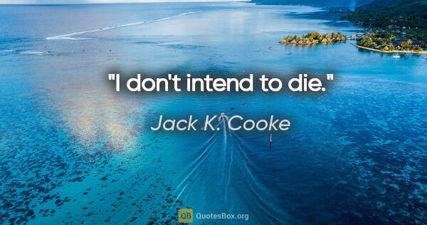 Jack K. Cooke quote: "I don't intend to die."