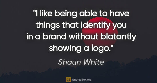Shaun White quote: "I like being able to have things that identify you in a brand..."