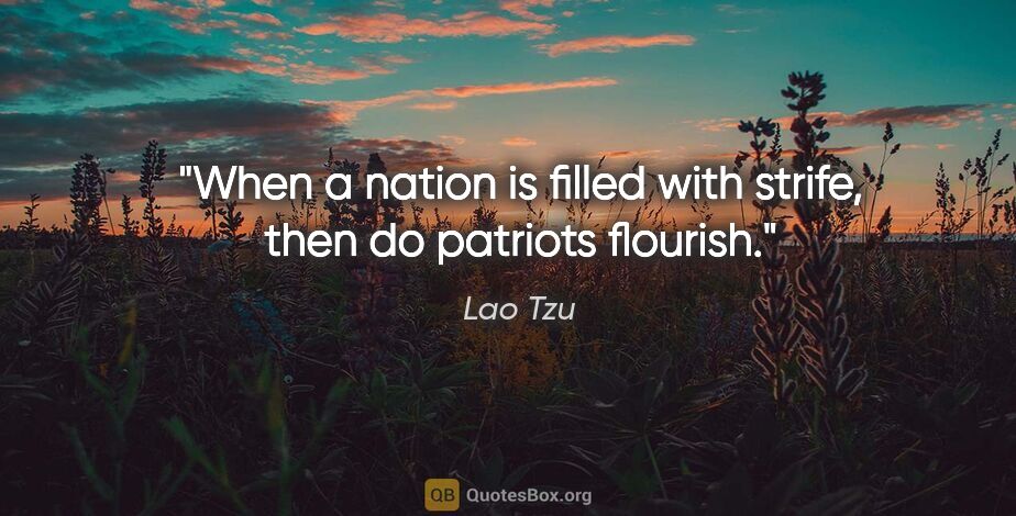 Lao Tzu quote: "When a nation is filled with strife, then do patriots flourish."
