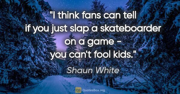 Shaun White quote: "I think fans can tell if you just slap a skateboarder on a..."