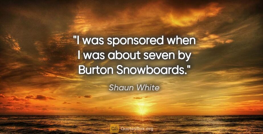 Shaun White quote: "I was sponsored when I was about seven by Burton Snowboards."