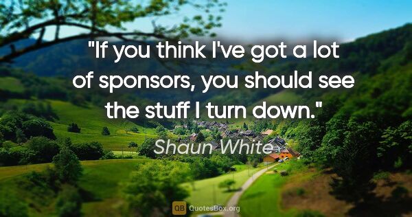 Shaun White quote: "If you think I've got a lot of sponsors, you should see the..."