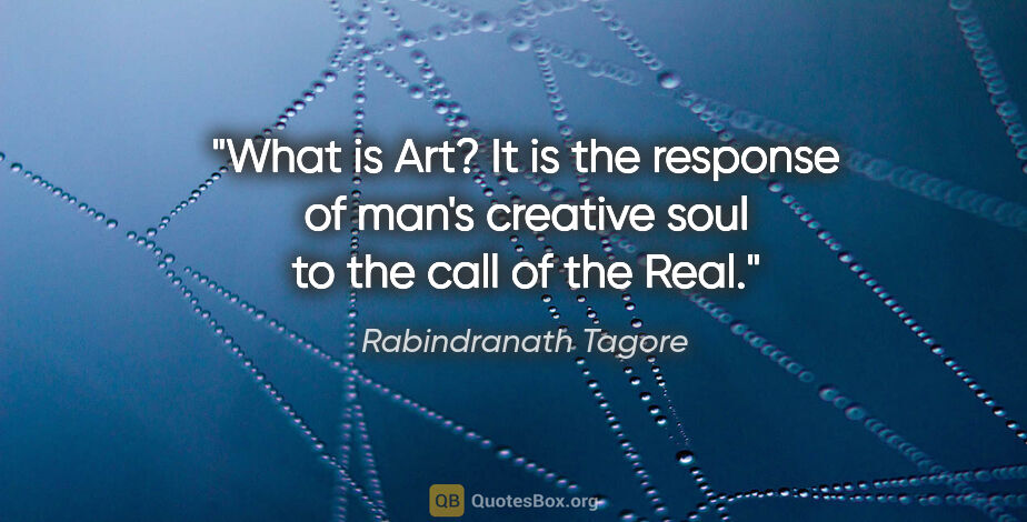 Rabindranath Tagore quote: "What is Art? It is the response of man's creative soul to the..."