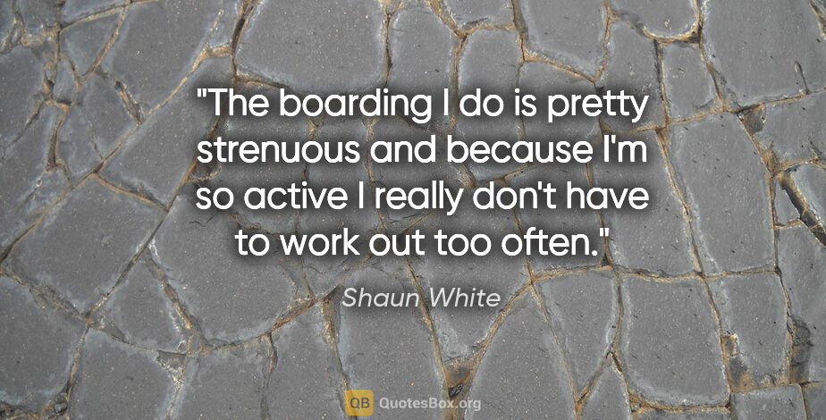 Shaun White quote: "The boarding I do is pretty strenuous and because I'm so..."