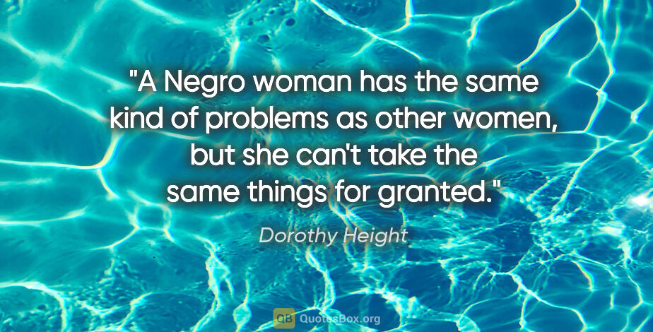 Dorothy Height quote: "A Negro woman has the same kind of problems as other women,..."