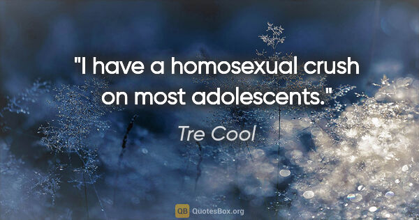 Tre Cool quote: "I have a homosexual crush on most adolescents."