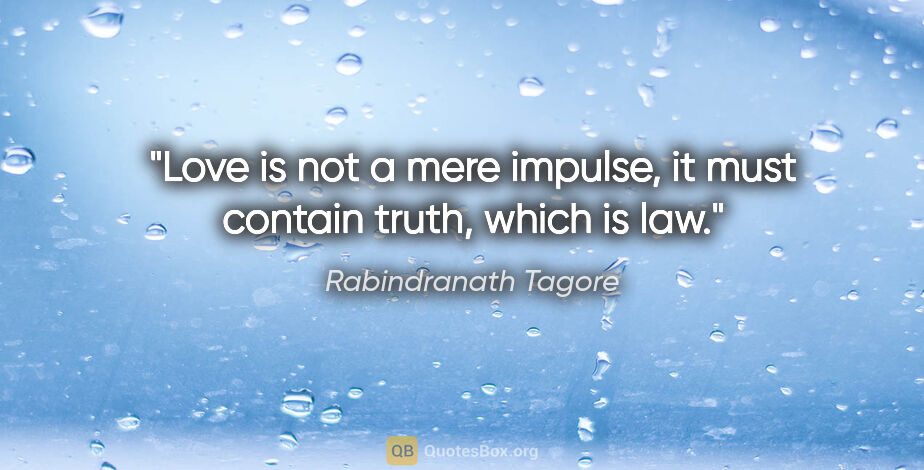 Rabindranath Tagore quote: "Love is not a mere impulse, it must contain truth, which is law."