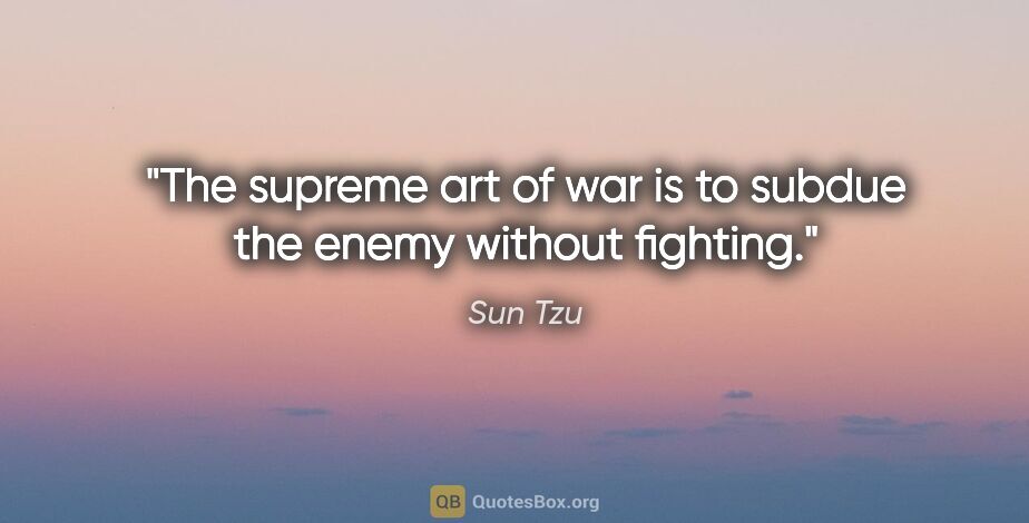 Sun Tzu quote: "The supreme art of war is to subdue the enemy without fighting."