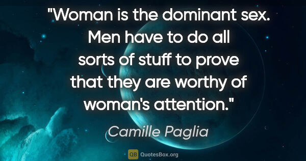 Camille Paglia quote: "Woman is the dominant sex. Men have to do all sorts of stuff..."