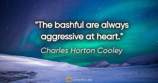 Charles Horton Cooley quote: "The bashful are always aggressive at heart."
