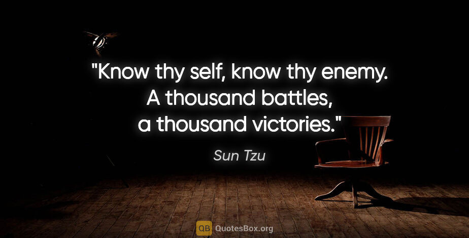Sun Tzu quote: "Know thy self, know thy enemy. A thousand battles, a thousand..."