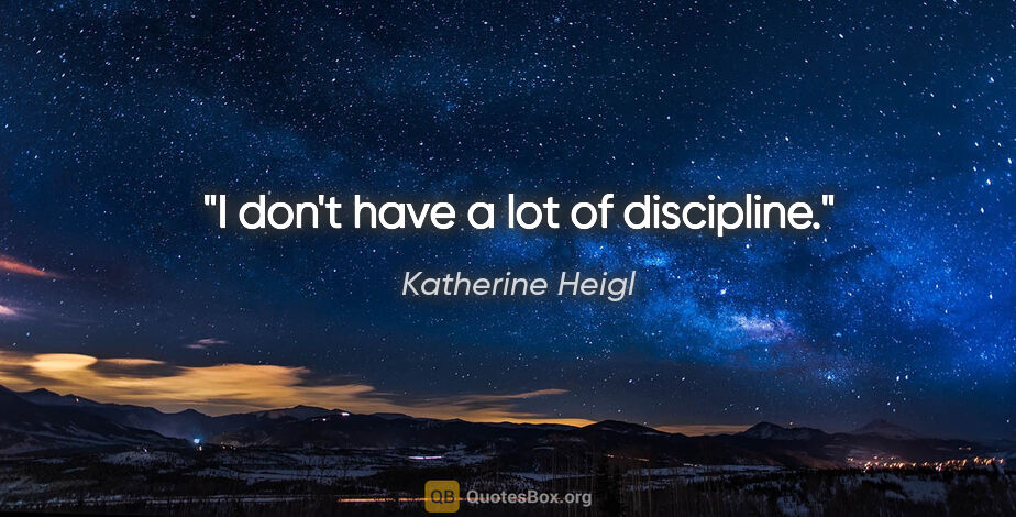 Katherine Heigl quote: "I don't have a lot of discipline."