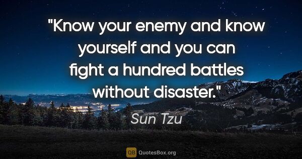 Sun Tzu quote: "Know your enemy and know yourself and you can fight a hundred..."