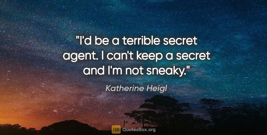 Katherine Heigl quote: "I'd be a terrible secret agent. I can't keep a secret and I'm..."