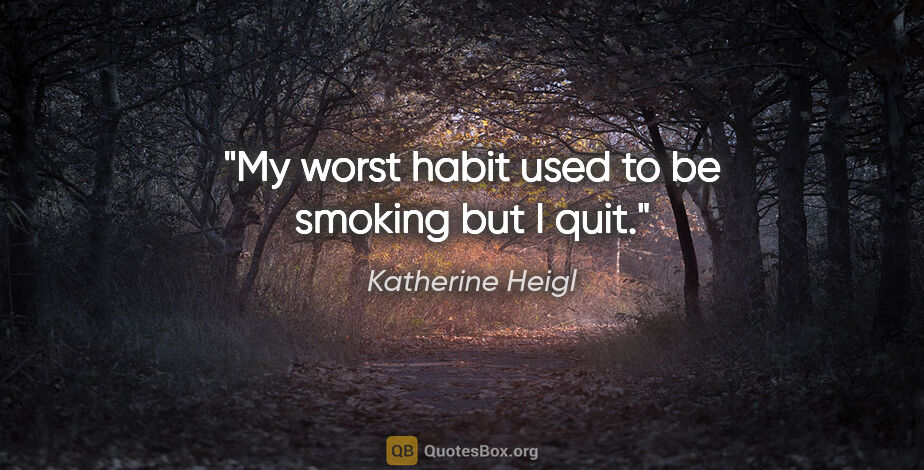 Katherine Heigl quote: "My worst habit used to be smoking but I quit."
