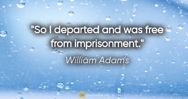 William Adams quote: "So I departed and was free from imprisonment."