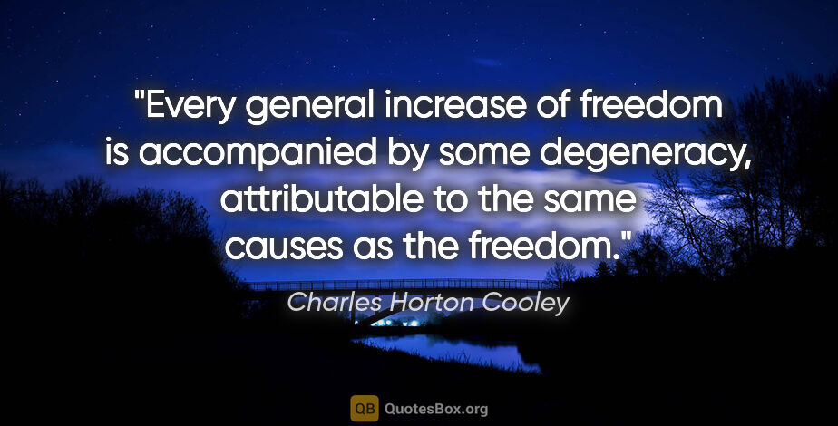 Charles Horton Cooley quote: "Every general increase of freedom is accompanied by some..."