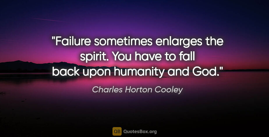 Charles Horton Cooley quote: "Failure sometimes enlarges the spirit. You have to fall back..."