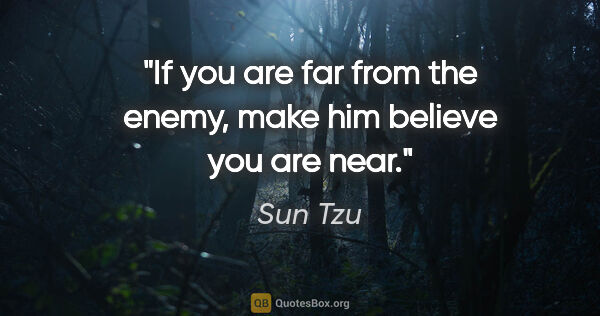 Sun Tzu quote: "If you are far from the enemy, make him believe you are near."